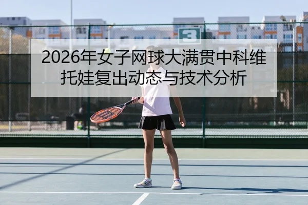 2026年女子网球大满贯中科维托娃复出动态与技术分析