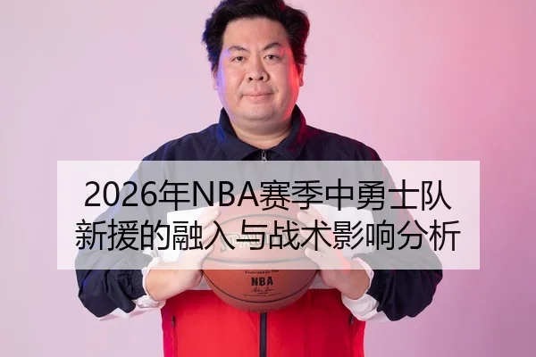 2026年NBA赛季中勇士队新援的融入与战术影响分析
