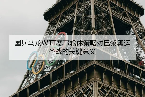国乒马龙WTT赛事轮休策略对巴黎奥运备战的关键意义