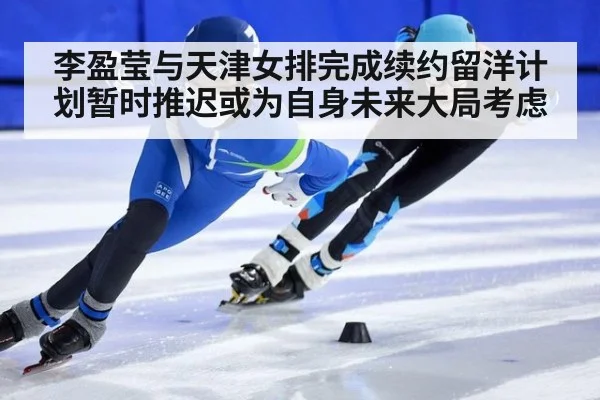 李盈莹与天津女排完成续约留洋计划暂时推迟或为自身未来大局考虑