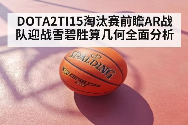 DOTA2TI15淘汰赛前瞻AR战队迎战雪碧胜算几何全面分析